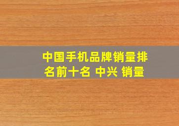 中国手机品牌销量排名前十名 中兴 销量